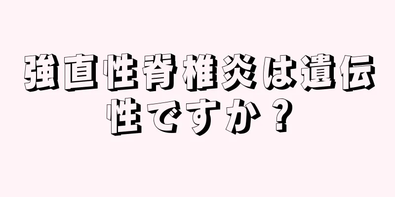 強直性脊椎炎は遺伝性ですか？
