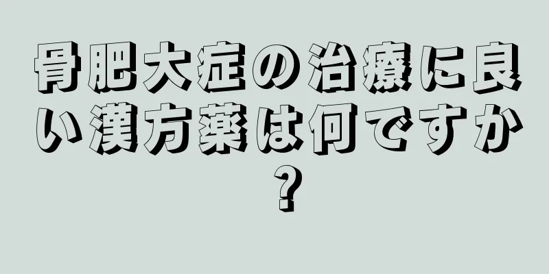 骨肥大症の治療に良い漢方薬は何ですか？