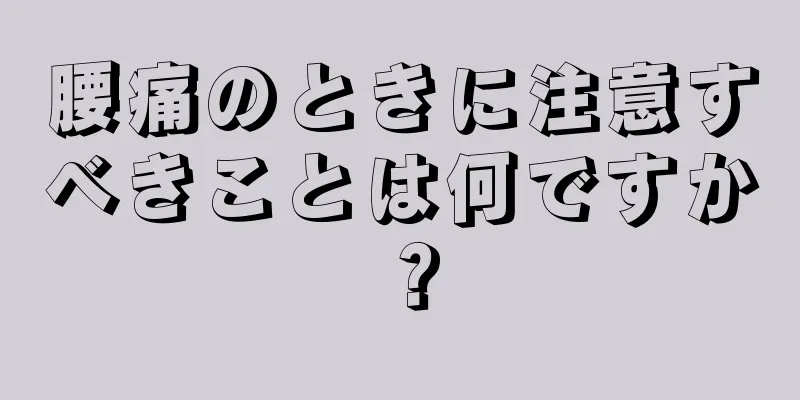 腰痛のときに注意すべきことは何ですか？