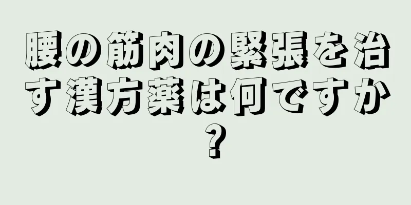腰の筋肉の緊張を治す漢方薬は何ですか？