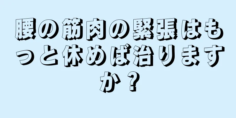 腰の筋肉の緊張はもっと休めば治りますか？