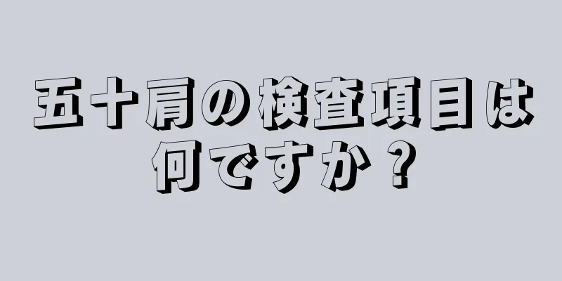五十肩の検査項目は何ですか？