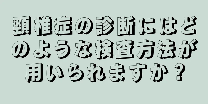 頸椎症の診断にはどのような検査方法が用いられますか？