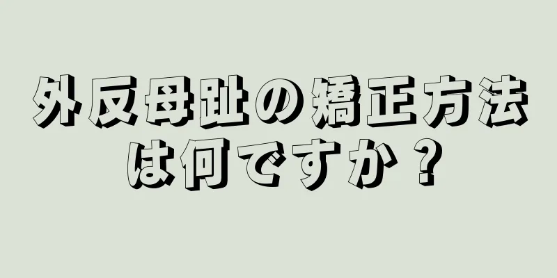 外反母趾の矯正方法は何ですか？