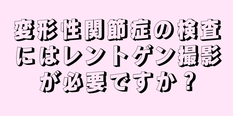変形性関節症の検査にはレントゲン撮影が必要ですか？