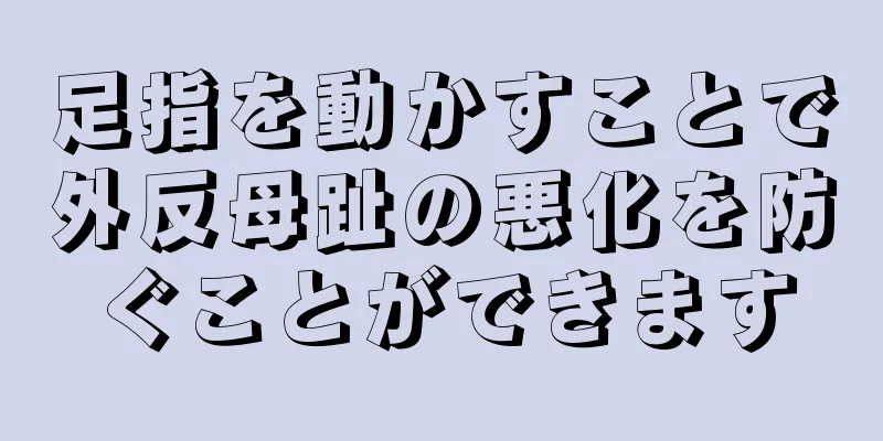 足指を動かすことで外反母趾の悪化を防ぐことができます