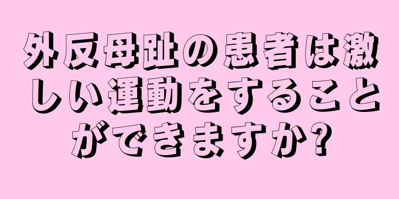 外反母趾の患者は激しい運動をすることができますか?