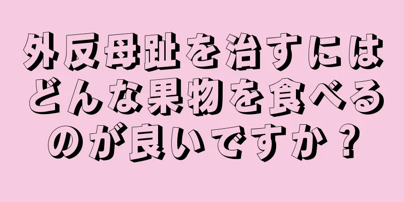 外反母趾を治すにはどんな果物を食べるのが良いですか？