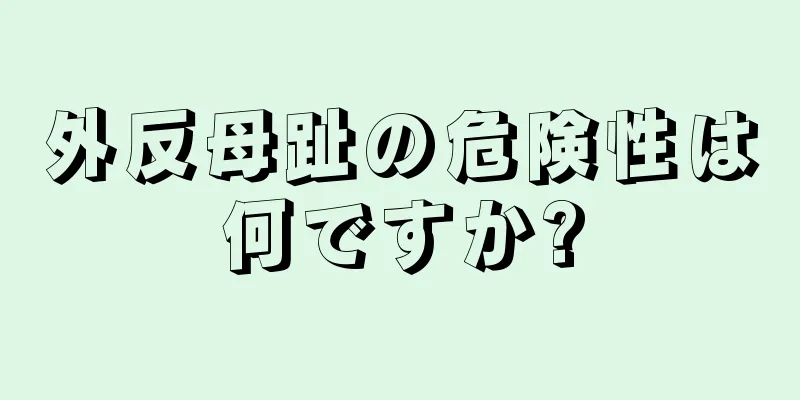 外反母趾の危険性は何ですか?