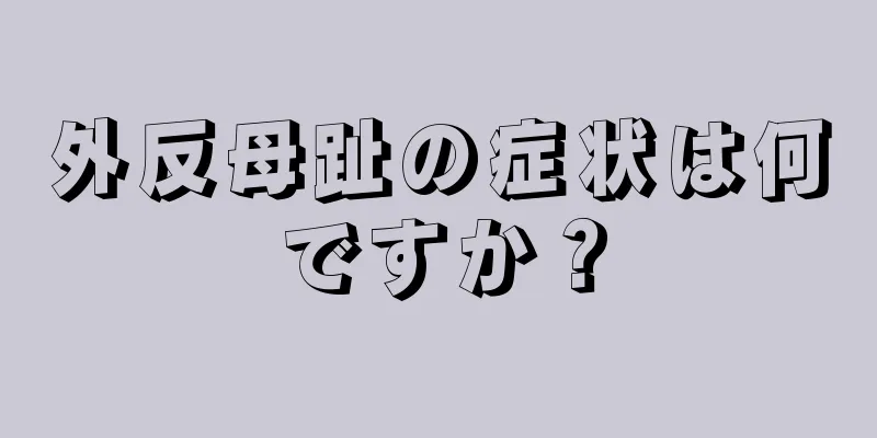 外反母趾の症状は何ですか？