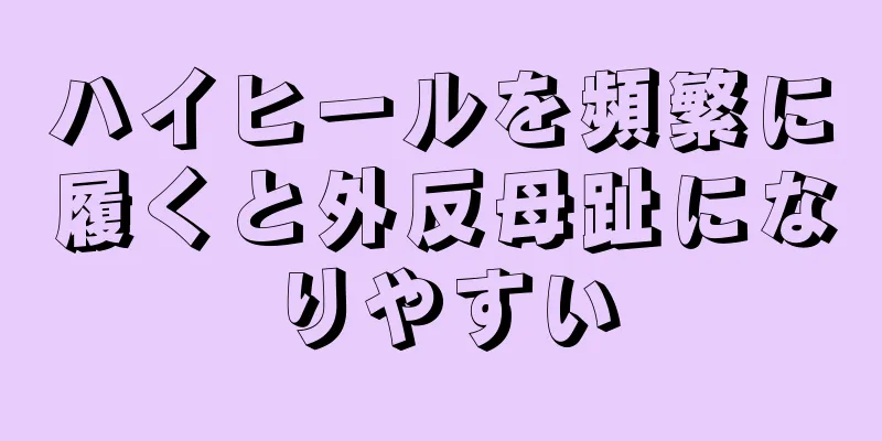 ハイヒールを頻繁に履くと外反母趾になりやすい