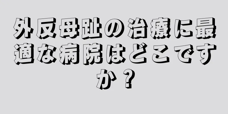 外反母趾の治療に最適な病院はどこですか？