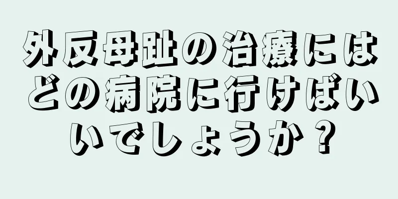 外反母趾の治療にはどの病院に行けばいいでしょうか？