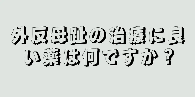 外反母趾の治療に良い薬は何ですか？