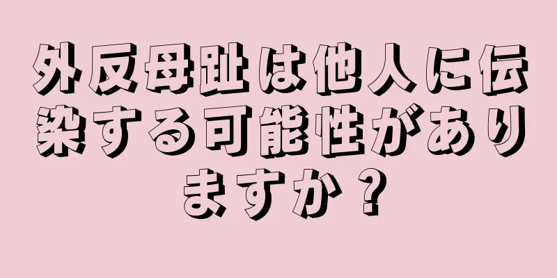 外反母趾は他人に伝染する可能性がありますか？