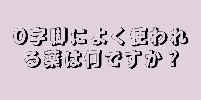 O字脚によく使われる薬は何ですか？