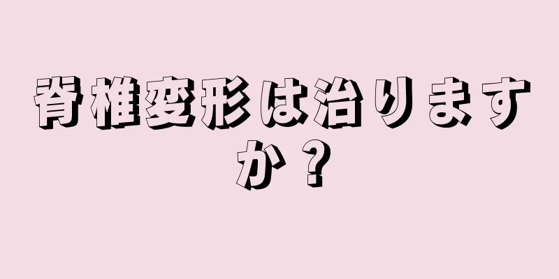 脊椎変形は治りますか？