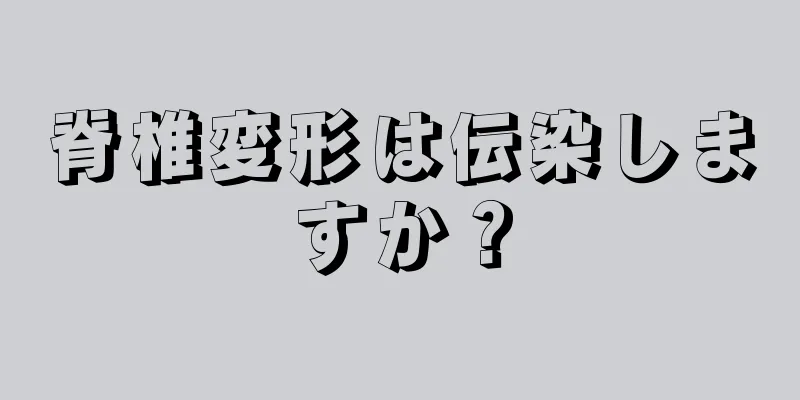 脊椎変形は伝染しますか？