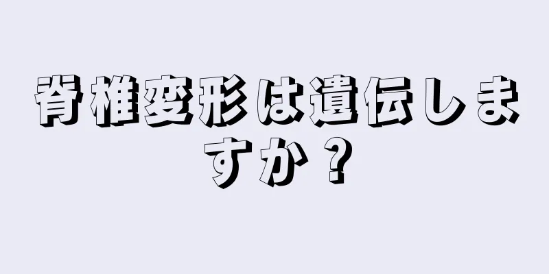 脊椎変形は遺伝しますか？