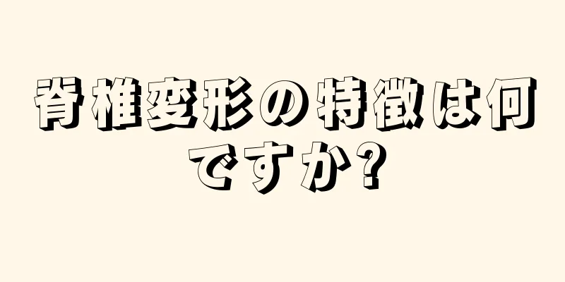 脊椎変形の特徴は何ですか?
