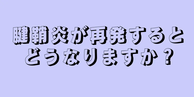 腱鞘炎が再発するとどうなりますか？