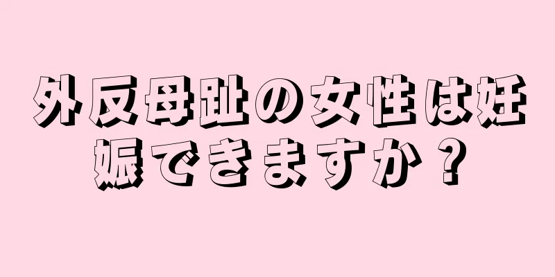 外反母趾の女性は妊娠できますか？
