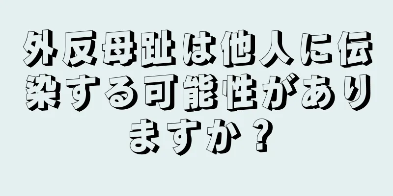 外反母趾は他人に伝染する可能性がありますか？