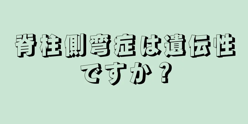 脊柱側弯症は遺伝性ですか？