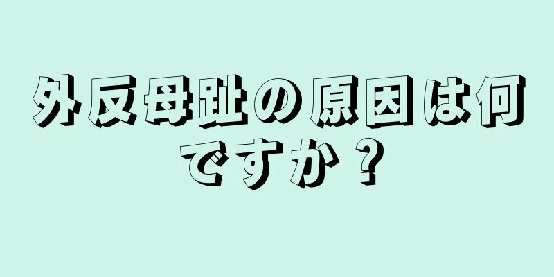 外反母趾の原因は何ですか？