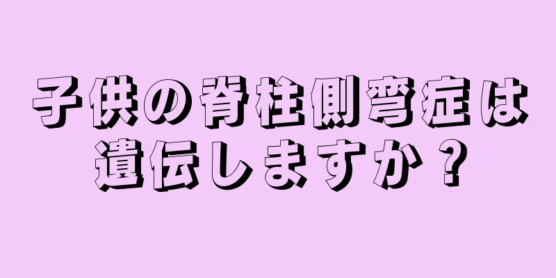 子供の脊柱側弯症は遺伝しますか？