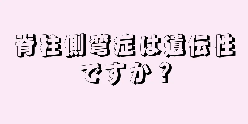 脊柱側弯症は遺伝性ですか？