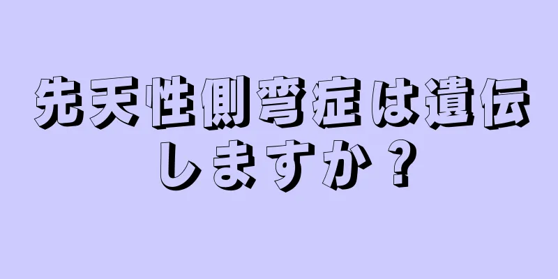 先天性側弯症は遺伝しますか？