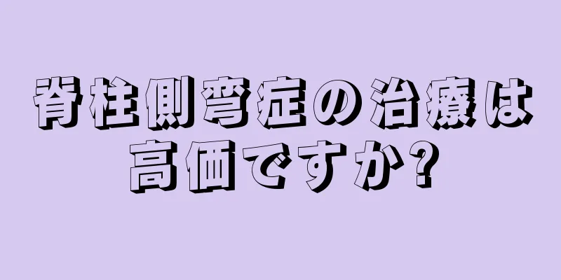 脊柱側弯症の治療は高価ですか?