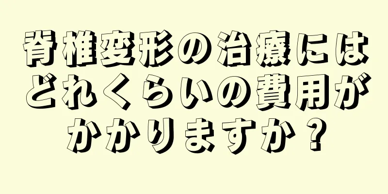 脊椎変形の治療にはどれくらいの費用がかかりますか？