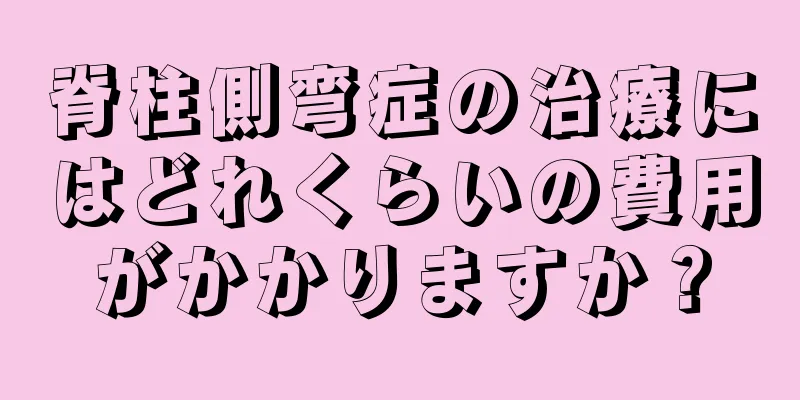 脊柱側弯症の治療にはどれくらいの費用がかかりますか？