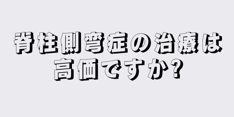 脊柱側弯症の治療は高価ですか?