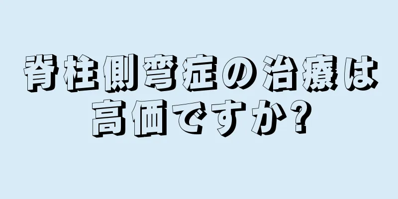 脊柱側弯症の治療は高価ですか?