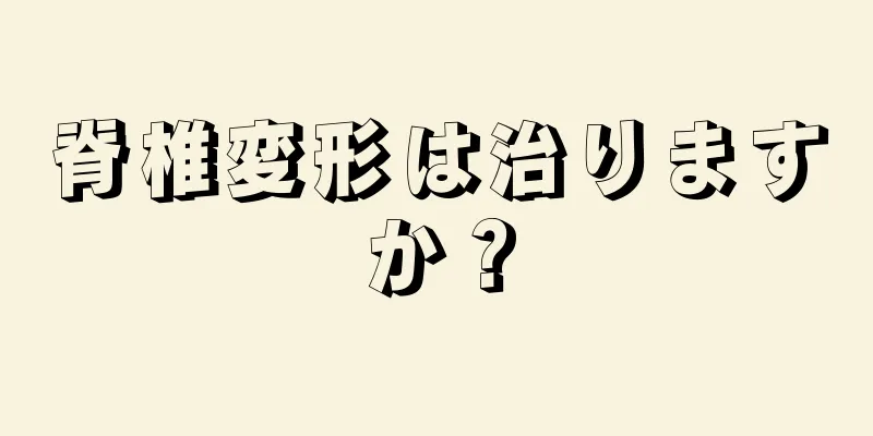 脊椎変形は治りますか？