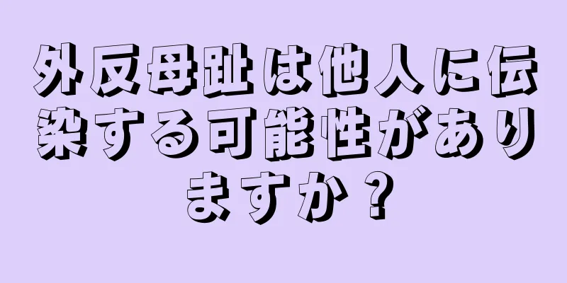 外反母趾は他人に伝染する可能性がありますか？