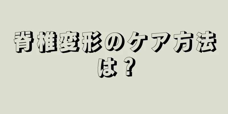 脊椎変形のケア方法は？