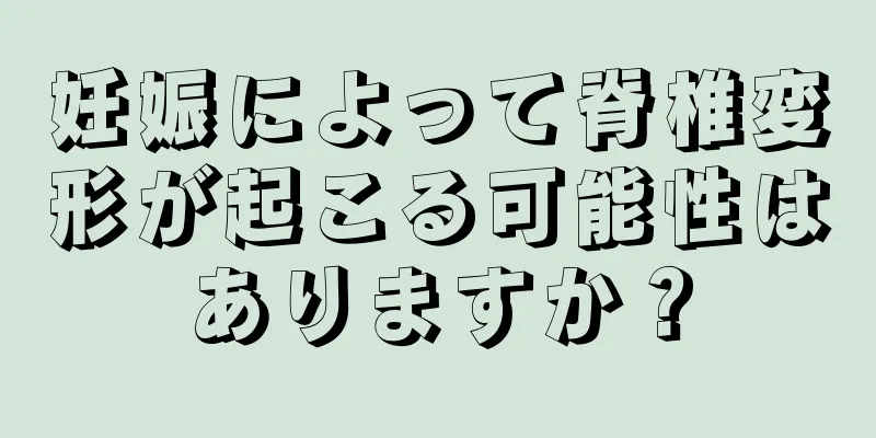 妊娠によって脊椎変形が起こる可能性はありますか？