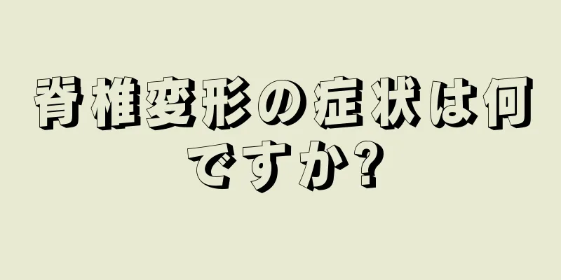 脊椎変形の症状は何ですか?
