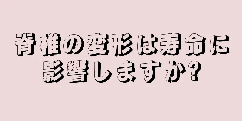 脊椎の変形は寿命に影響しますか?