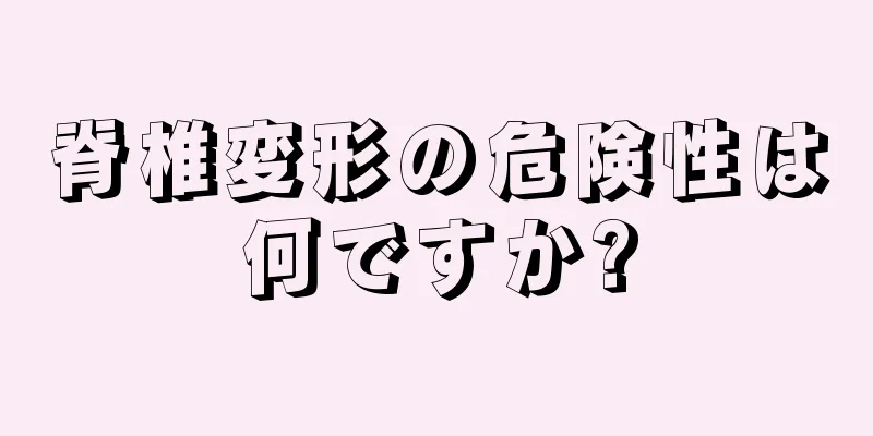 脊椎変形の危険性は何ですか?