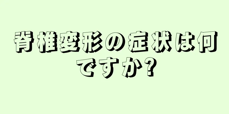 脊椎変形の症状は何ですか?