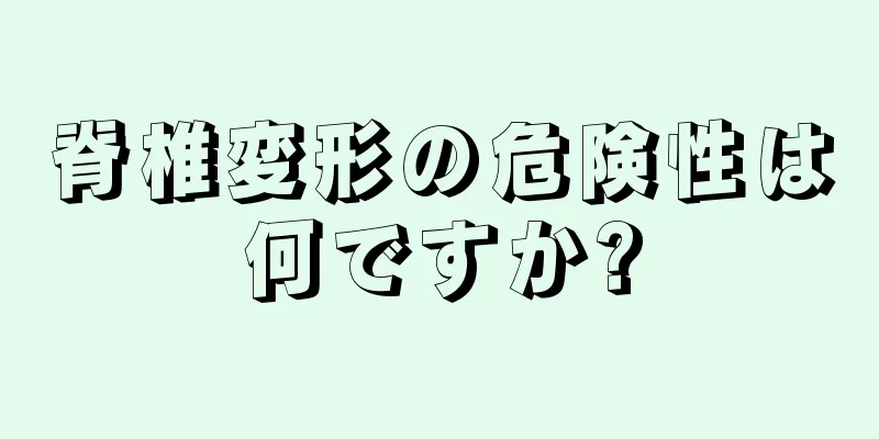 脊椎変形の危険性は何ですか?