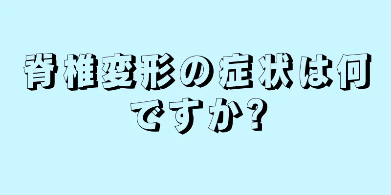 脊椎変形の症状は何ですか?