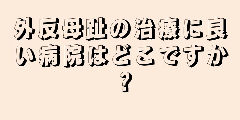 外反母趾の治療に良い病院はどこですか？