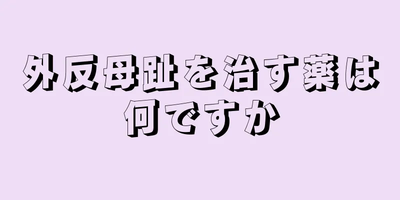 外反母趾を治す薬は何ですか
