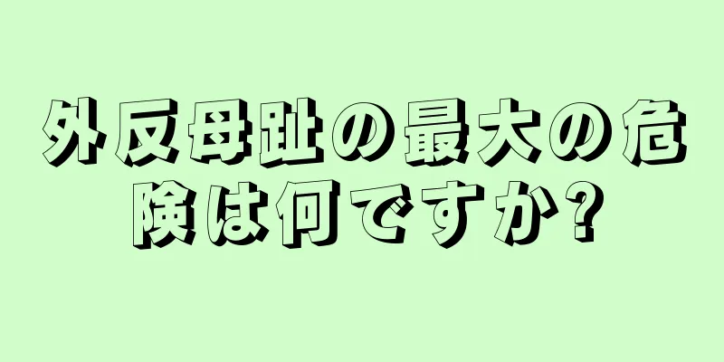 外反母趾の最大の危険は何ですか?